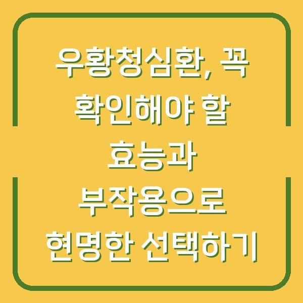우황청심환, 꼭 확인해야 할 효능과 부작용으로 현명한 선택하기