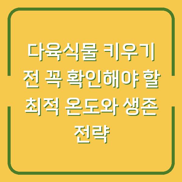 다육식물 키우기 전 꼭 확인해야 할 최적 온도와 생존 전략