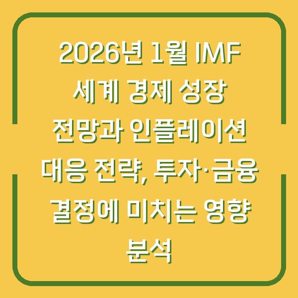2026년 1월 IMF 세계 경제 성장 전망과 인플레이션 대응 전략, 투자·금융 결정에 미치는 영향 분석