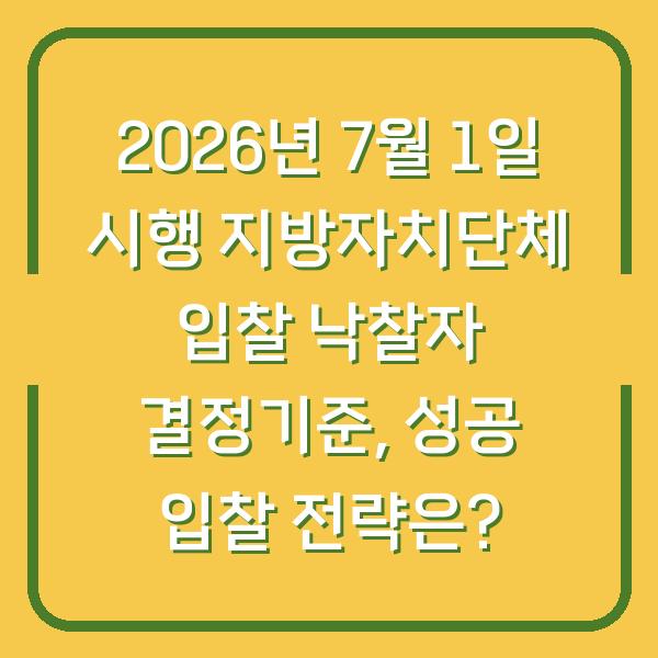 2026년 7월 1일 시행 지방자치단체 입찰 낙찰자 결정기준, 성공 입찰 전략은?