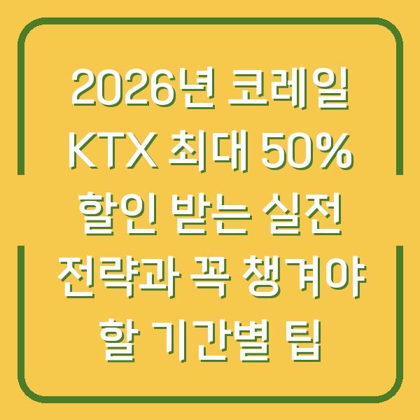 2026년 코레일 KTX 최대 50% 할인 받는 실전 전략과 꼭 챙겨야 할 기간별 팁