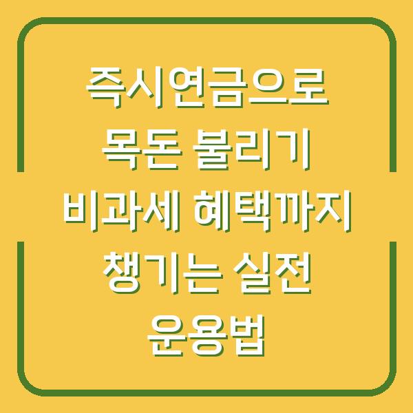 즉시연금으로 목돈 불리기 비과세 혜택까지 챙기는 실전 운용법