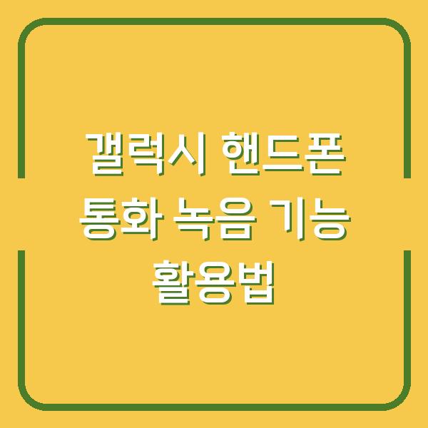 갤럭시 핸드폰 통화 녹음 기능 활용법
