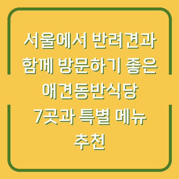 서울에서 반려견과 함께 방문하기 좋은 애견동반식당 7곳과 특별 메뉴 추천
