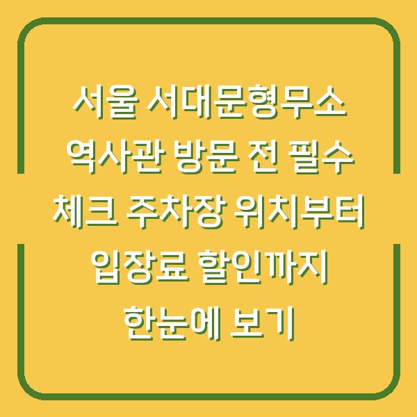 서울 서대문형무소 역사관 방문 전 필수 체크 주차장 위치부터 입장료 할인까지 한눈에 보기