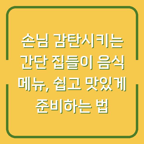 손님 감탄시키는 간단 집들이 음식 메뉴, 쉽고 맛있게 준비하는 법