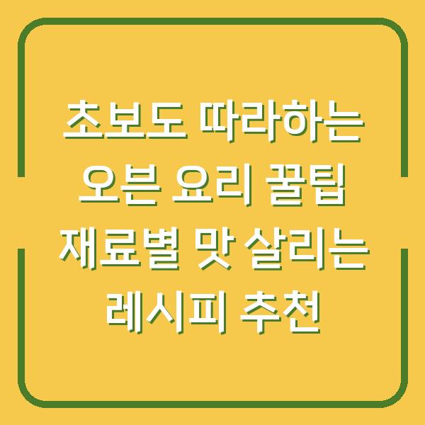 초보도 따라하는 오븐 요리 꿀팁 재료별 맛 살리는 레시피 추천