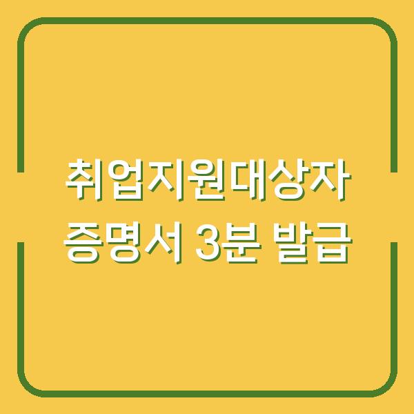 취업지원대상자 증명서 3분 발급, 놓치면 손해보는 혜택 체크리스트