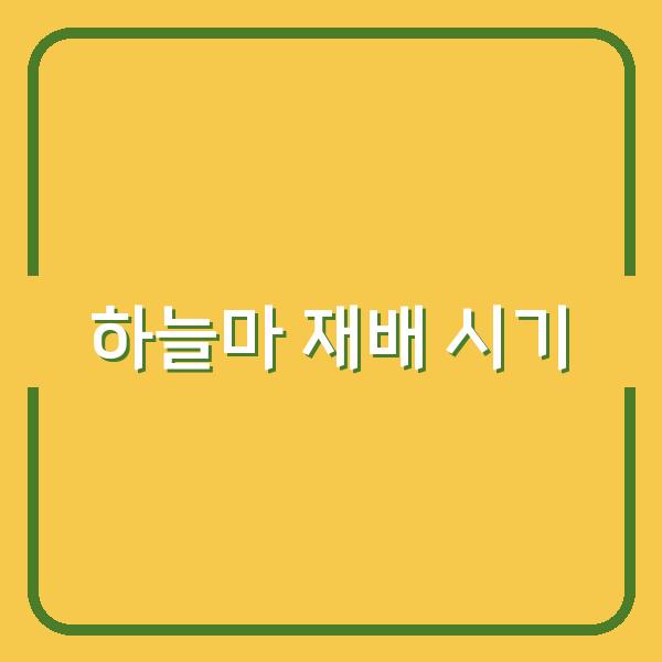 하늘마 재배 최적의 심는 시기와 수확 시기로 수익 극대화하기