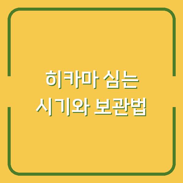 히카마 심는 시기 놓치면 수확 실패? 보관법까지 한 번에!