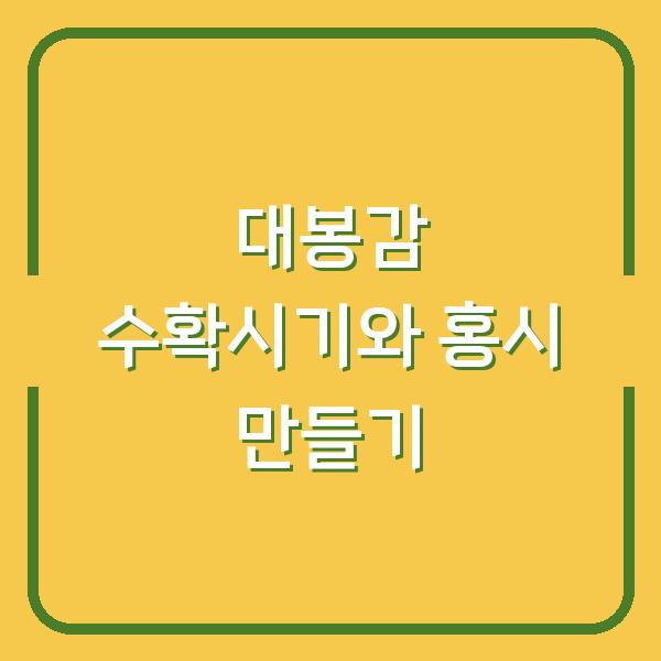 대봉감 수확시기 놓치면 후회합니다 – 홍시로 만드는 법과 최적의 수확 타이밍