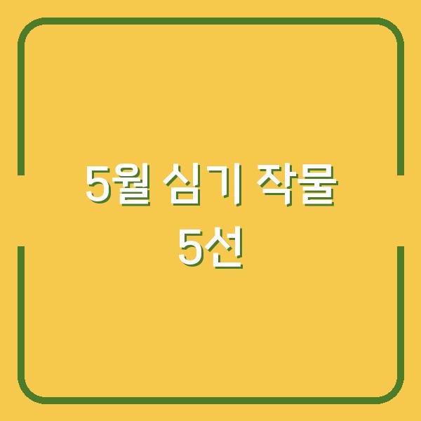 2026년 5월 심기 좋은 작물 5가지 – 지금 준비하면 수확량이 두 배로 늘어납니다