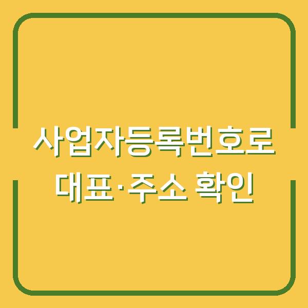사업자등록번호 조회 한 번이면 상대방 대표이름, 주소까지 바로 확인하는 법