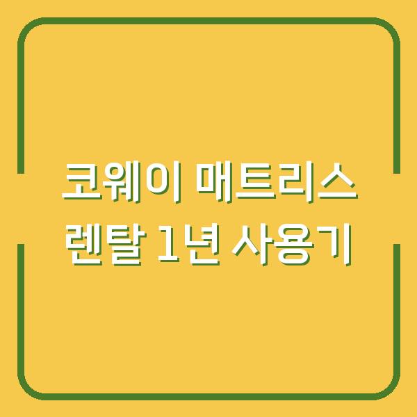 코웨이 매트리스 렌탈 1년 쓰고 느낀 장단점 3가지