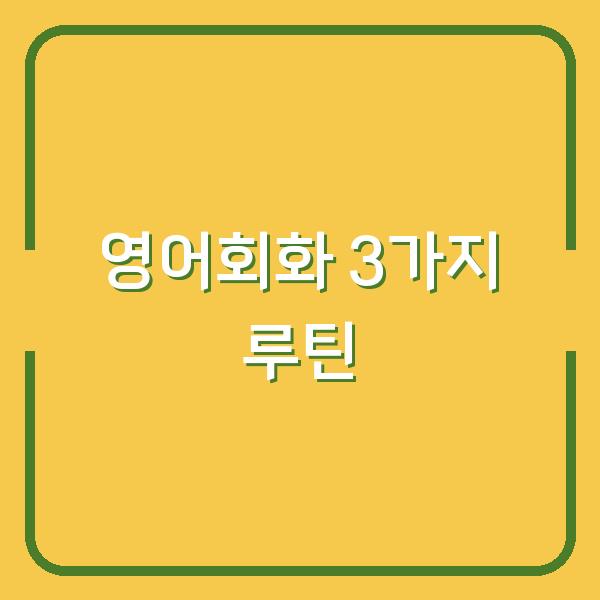 혼자서도 영어회화가 되는 3가지 루틴, 당신의 학습법을 바꿔보세요