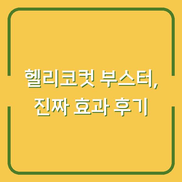 헬리코컷 부스터, 진짜 효과 본 사람이 말하는 5가지 변화와 생생 후기