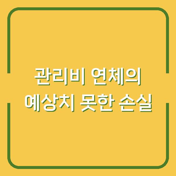 관리비 3개월 밀리면? 연체가 가져오는 예상치 못한 손실