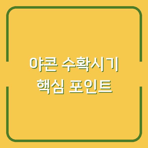 야콘 수확시기 놓치면 효능 반토막? 지금 당장 확인할 핵심 포인트