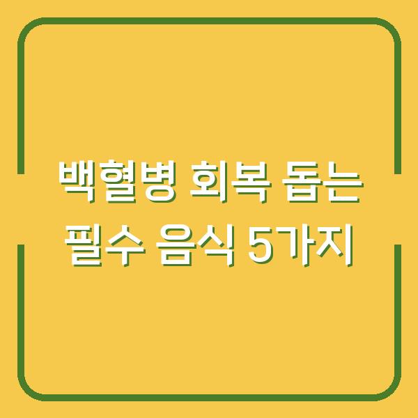 백혈병 치료 중 체력 회복 돕는 음식 지금 챙겨야 할 5가지