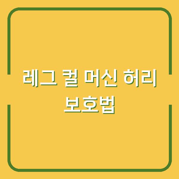레그 컬 머신, 이렇게만 하면 허리 안 아프고 효과 2배