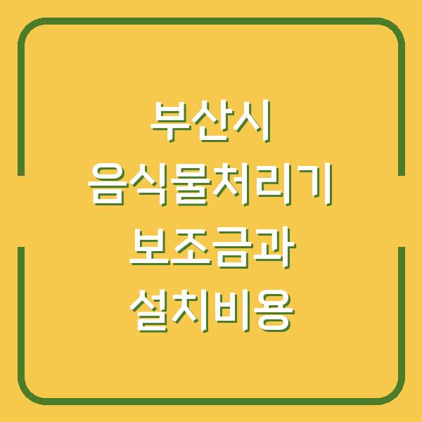 부산시 음식물처리기 구매지원, 내가 받을 수 있는 보조금과 실제 설치비용은?