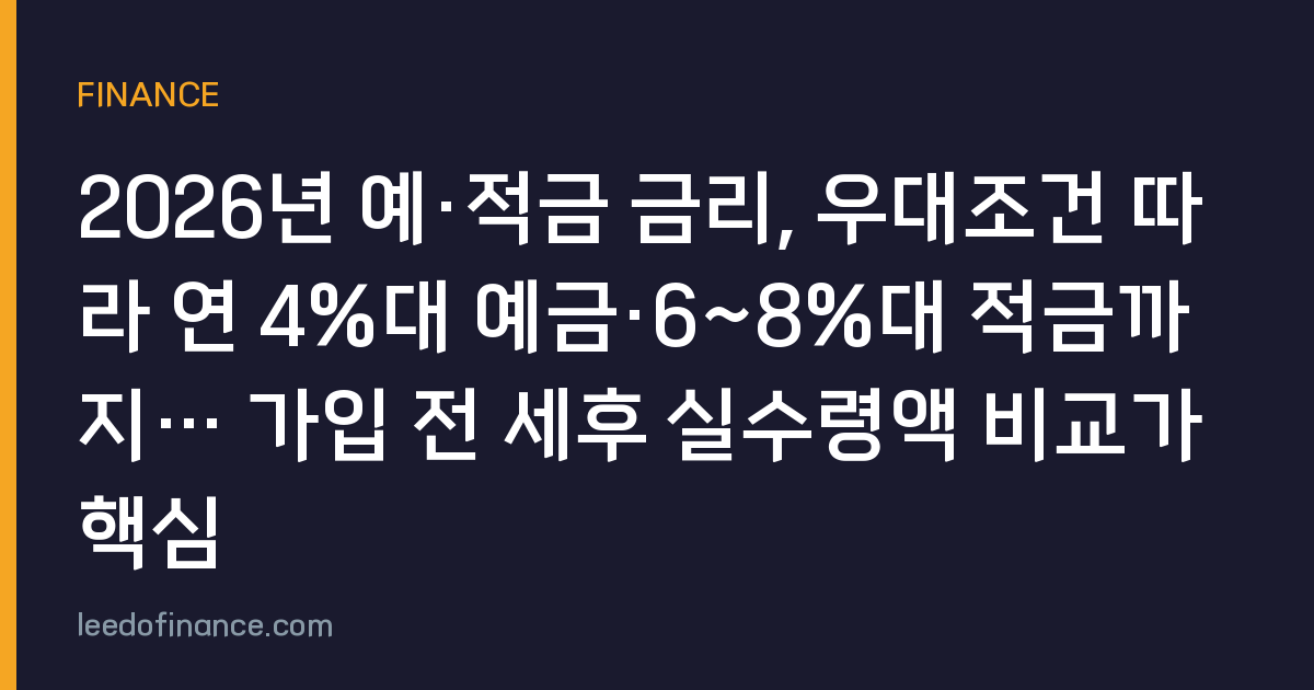 2026년 예·적금 금리, 우대조건 따라 연 4%대 예금·6~8%대 적금까지… 가입 전 세후 실수령액 비교가 핵심