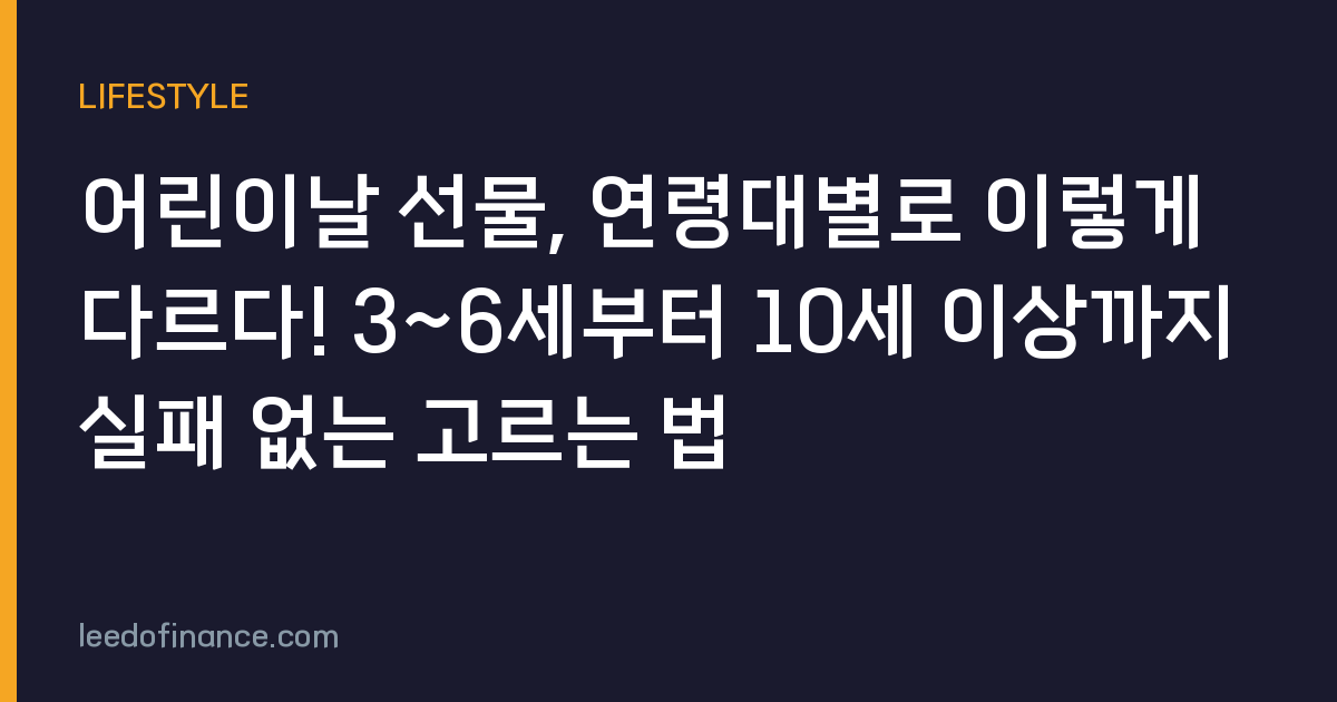 어린이날 선물, 연령대별로 이렇게 다르다! 3~6세부터 10세 이상까지 실패 없는 고르는 법