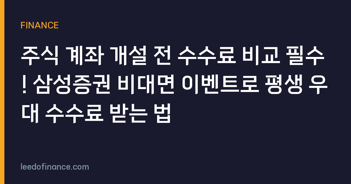 주식 계좌 개설 전 수수료 비교 필수! 삼성증권 비대면 이벤트로 평생 우대 수수료 받는 법