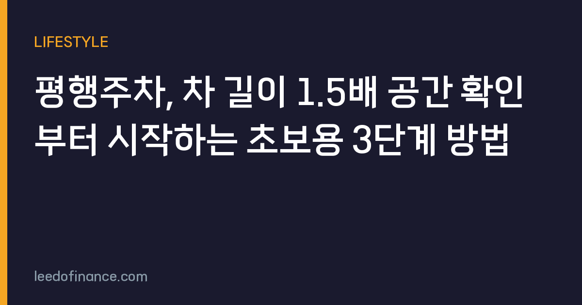 평행주차, 차 길이 1.5배 공간 확인부터 시작하는 초보용 3단계 방법