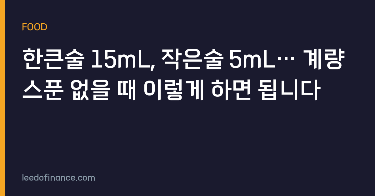 한큰술 15mL, 작은술 5mL… 계량스푼 없을 때 이렇게 하면 됩니다