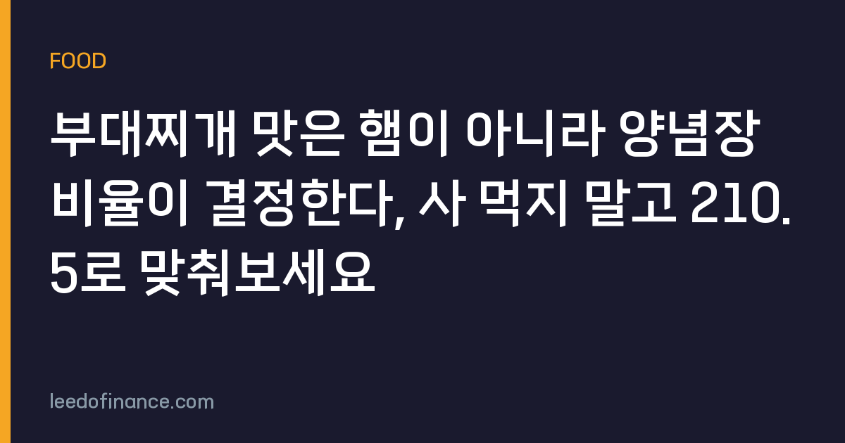 부대찌개 맛은 햄이 아니라 양념장 비율이 결정한다, 사 먹지 말고 210.5로 맞춰보세요