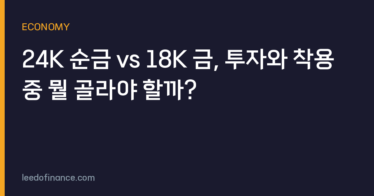 24K 순금 vs 18K 금, 투자와 착용 중 뭘 골라야 할까?