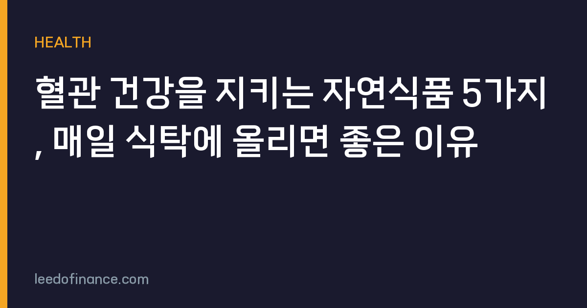 혈관 건강을 지키는 자연식품 5가지, 매일 식탁에 올리면 좋은 이유