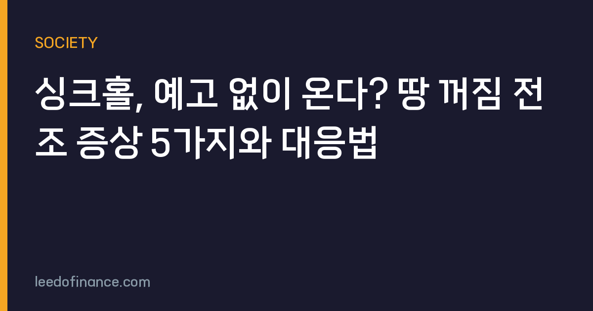 싱크홀, 예고 없이 온다? 땅 꺼짐 전조 증상 5가지와 대응법