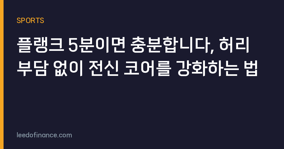 플랭크 5분이면 충분합니다, 허리 부담 없이 전신 코어를 강화하는 법