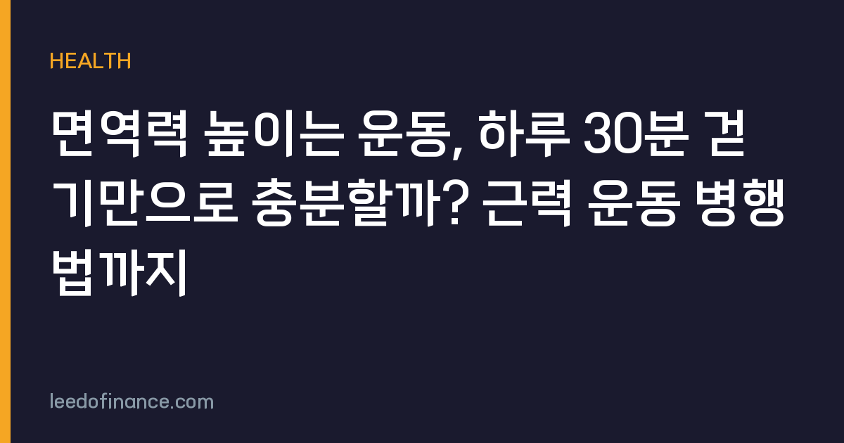 면역력 높이는 운동, 하루 30분 걷기만으로 충분할까? 근력 운동 병행법까지
