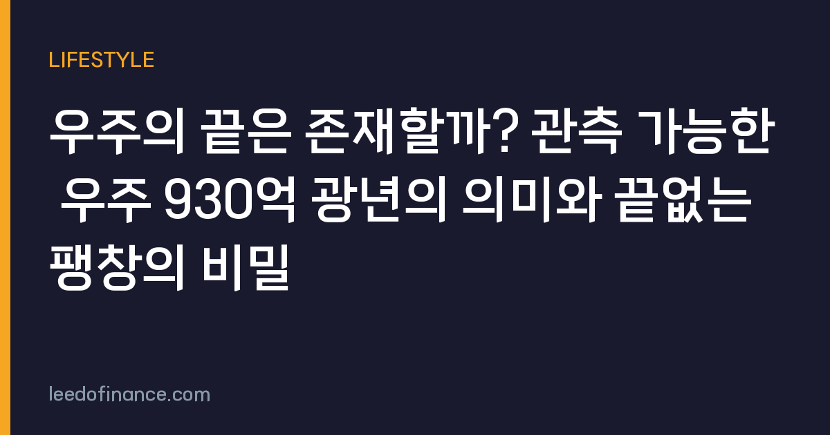 우주의 끝은 존재할까? 관측 가능한 우주 930억 광년의 의미와 끝없는 팽창의 비밀
